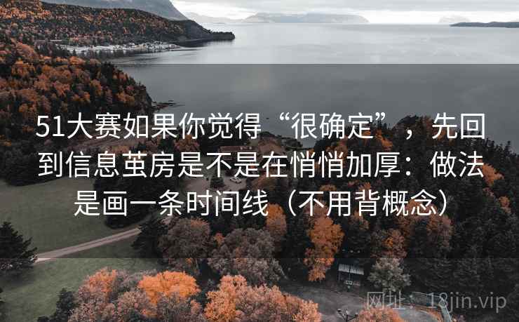 详细阅读:51大赛如果你觉得“很确定”,先回到信息茧房是不是在悄悄加厚:做法是画一条时间线(不用背概念) 51大赛如果你觉得“很确定”,先回到信息茧房是不是在悄悄加厚:做法是画一条时间线(不用背概念)
