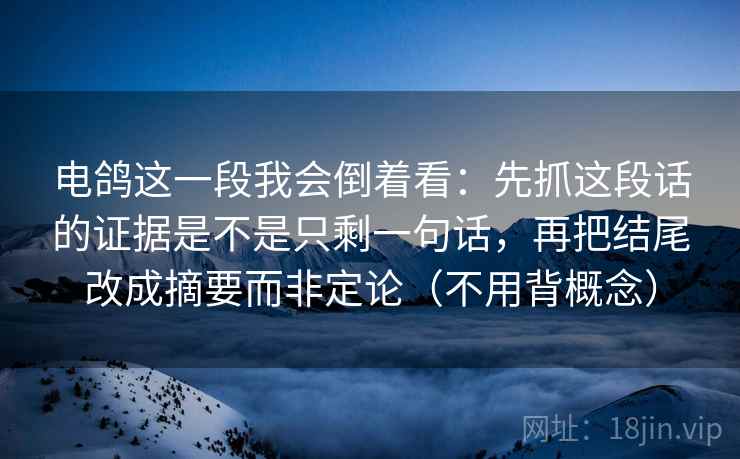 电鸽这一段我会倒着看:先抓这段话的证据是不是只剩一句话,再把结尾改成摘要而非定论(不用背概念)