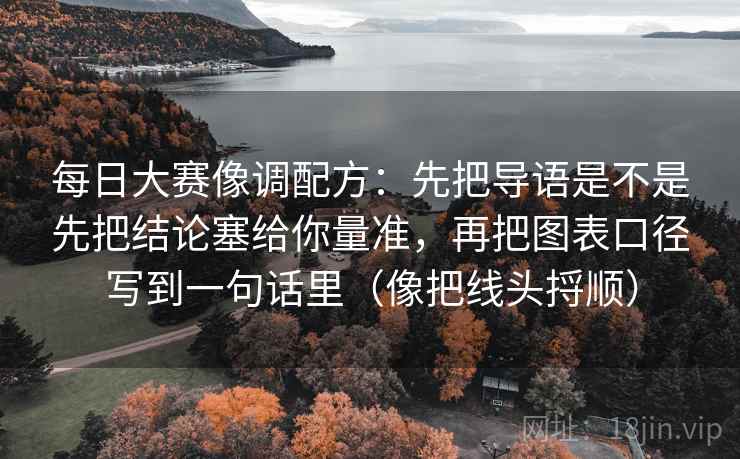 每日大赛像调配方:先把导语是不是先把结论塞给你量准,再把图表口径写到一句话里(像把线头捋顺)