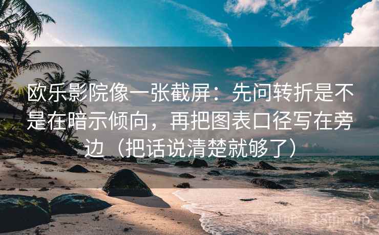 欧乐影院像一张截屏:先问转折是不是在暗示倾向,再把图表口径写在旁边(把话说清楚就够了)