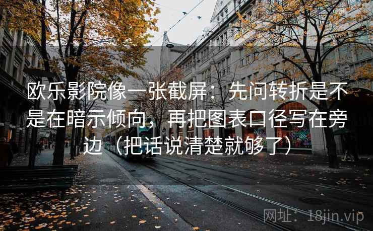 欧乐影院像一张截屏:先问转折是不是在暗示倾向,再把图表口径写在旁边(把话说清楚就够了)