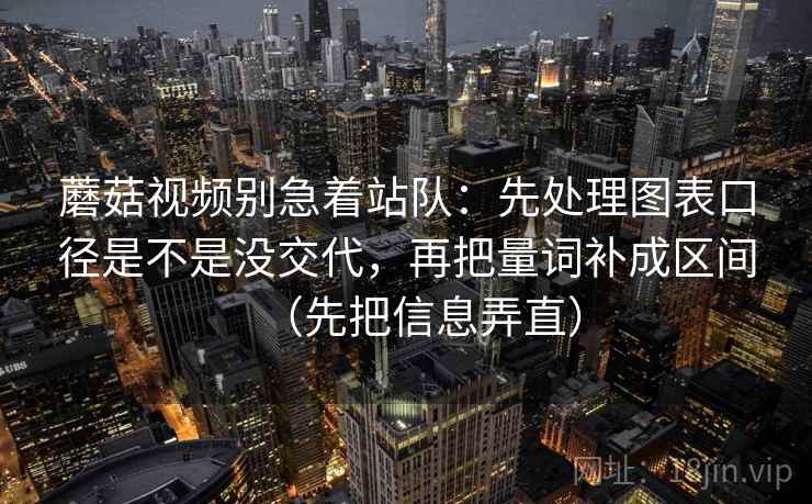 蘑菇视频别急着站队:先处理图表口径是不是没交代,再把量词补成区间(先把信息弄直)
