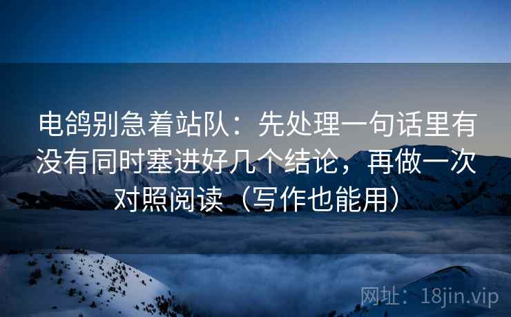 电鸽别急着站队：先处理一句话里有没有同时塞进好几个结论，再做一次对照阅读（写作也能用）