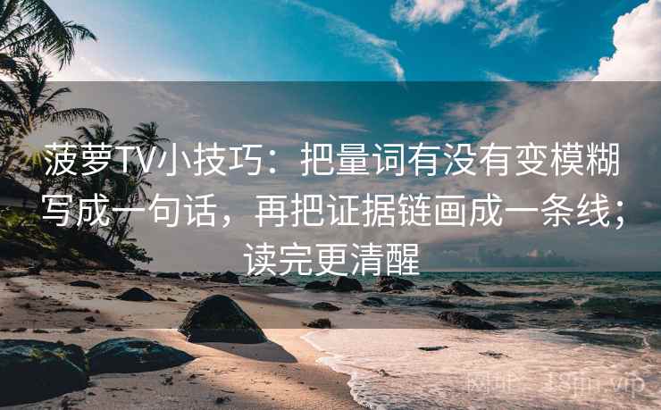 菠萝TV小技巧：把量词有没有变模糊写成一句话，再把证据链画成一条线；读完更清醒